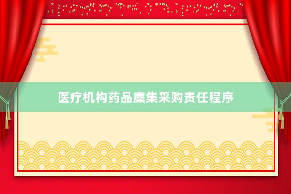 医疗机构药品麇集采购责任程序